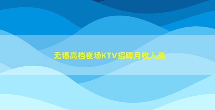 无锡高档夜场KTV招聘月收入高